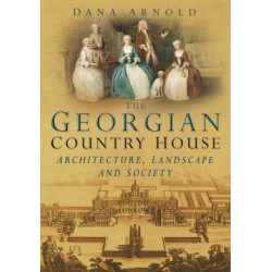 The Georgian Country House: Architecture, Landscape and Society