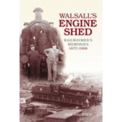 Walsall's Engine Shed: Railwaymen's Memories 1877-1968