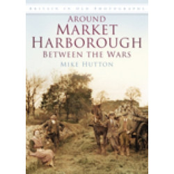 Around Market Harborough Between the Wars: Britain in Old Photographs