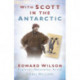 With Scott in the Antarctic: Edward Wilson: Explorer, Naturalist, Artist