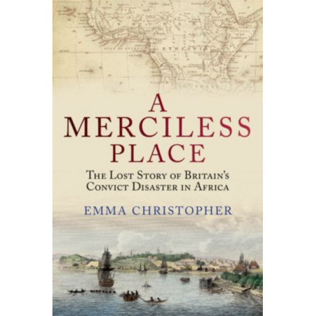 A Merciless Place: The Lost Story of Britain's Convict Disaster in Africa