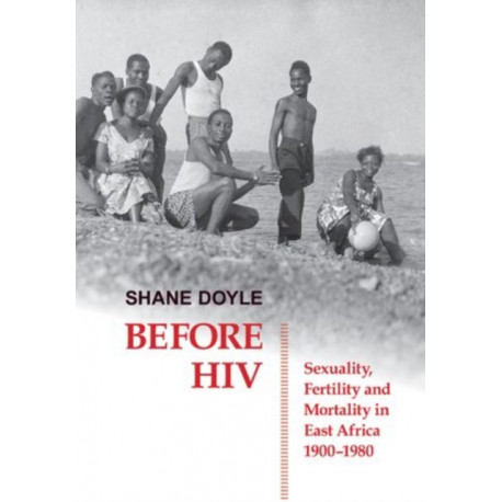 Before HIV: Sexuality, Fertility and Mortality in East Africa, 1900-1980