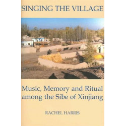 Singing the Village: Music, Memory and Ritual among the Sibe of Xinjiang