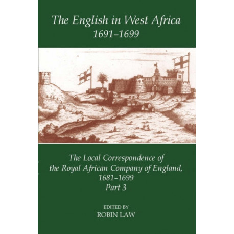 The English in West Africa, 1691-1699: The Local Correspondence of the Royal African Company of England, 1681-1699, Part 3