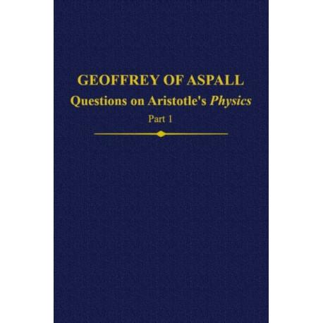 Geoffrey of Aspall: Questions on Aristotle’s Physics, Part 1: Questions on Aristotle's Physics