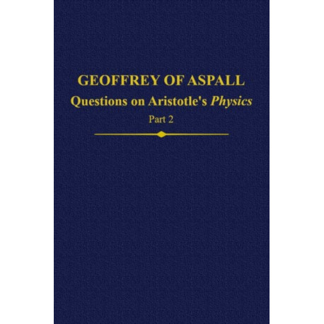 Geoffrey of Aspall: Questions on Aristotle’s Physics, Part 2: Questions on Aristotle's Physics