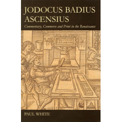 Jodocus Badius Ascensius: Commentary, Commerce and Print in the Renaissance