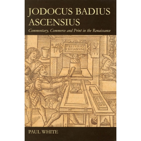 Jodocus Badius Ascensius: Commentary, Commerce and Print in the Renaissance
