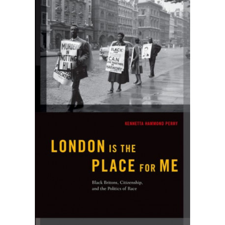 London is the Place for Me: Black Britons, Citizenship and the Politics of Race