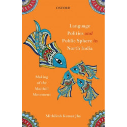 Language Politics and Public Sphere in North India: Making of the Maithili Movement