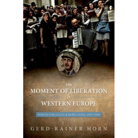 The Moment of Liberation in Western Europe: Power Struggles and Rebellions, 1943-1948
