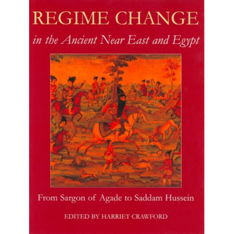 Regime Change in the Ancient Near East and Egypt, From Sargon of Agade to Saddam Hussein: From Sargon of Agade to Saddam Hussein