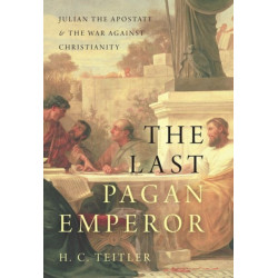 The Last Pagan Emperor: Julian the Apostate and the War against Christianity