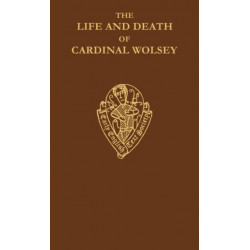 The Life and Death of Cardinal Wolsey by George Cavendish