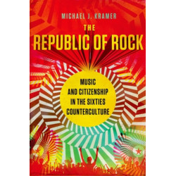 The Republic of Rock: Music and Citizenship in the Sixties Counterculture