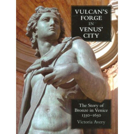 Vulcan's Forge in Venus' City: The Story of Bronze in Venice, 1350-1650