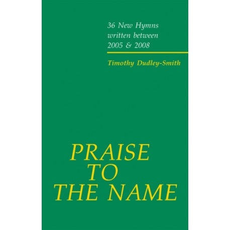Praise to the Name: 36 New Hymns written between 2005 and 2008