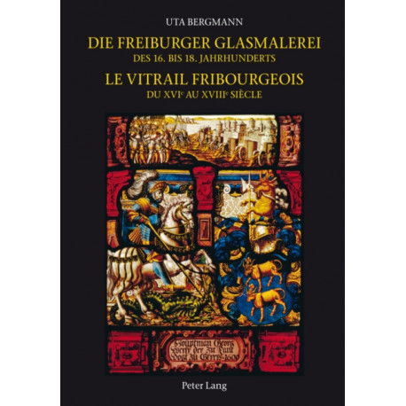 Die Freiburger Glasmalerei Des 16. Bis 18. Jahrhunderts -: Le Vitrail Fribourgeois Du XVIe Au XVIIIe Siaecle