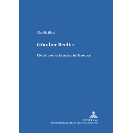 Guenther Beelitz: Die Jahre Seiner Intendanz in Duesseldorf
