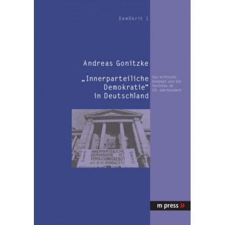 Innerparteiliche Demokratie in Deutschland: Das Kritische Konzept Und Die Parteien Im 20. Jahrhundert