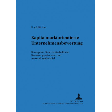 Kapitalmarktorientierte Unternehmensbewertung: Konzeption, Finanzwirtschaftliche Bewertungspraemissen Und Anwendungsbeispiel