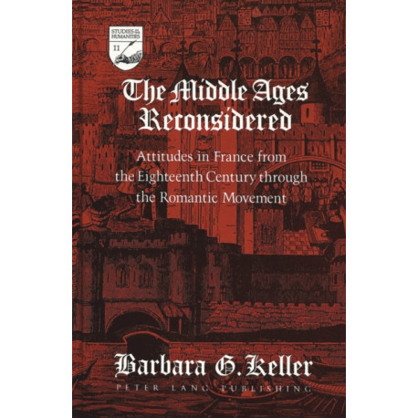 The Middle Ages Reconsidered: Attitudes in France from the Eighteenth Century Through the Romantic Movement