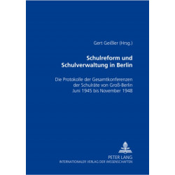 Schulreform Und Schulverwaltung in Berlin: Die Protokolle Der Gesamtkonferenzen Der Schulraete Von Groß-Berlin, Juni 1945 Bis November 1948