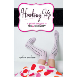 Hooking Up: A Girl's All-out Guide to Sex And Sexuality