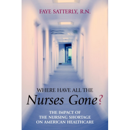 Where Have All the Nurses Gone?: The Impact of the Nursing Shortage on American Healthcare
