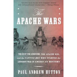The Apache Wars: The Hunt for Geronimo, the Apache Kid, and the Captive Boy Who Started the Longest War in American History