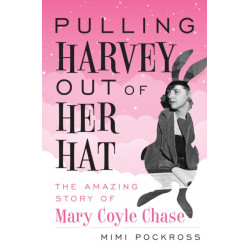Pulling Harvey Out of Her Hat: The Amazing Story of Mary Coyle Chase