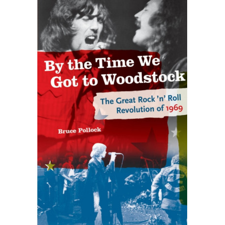 By the Time We Got to Woodstock: The Great Rock 'n' Roll Revolution of 1969