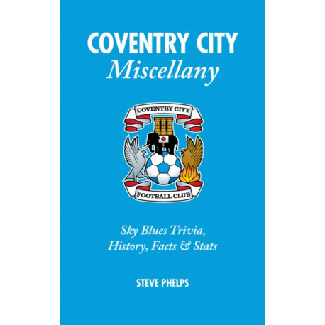 Coventry City Miscellany: Sky Blues Trivia, History, Facts and Stats