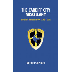The Cardiff City Miscellany: Bluebirds History, Trivia, Facts and Stats