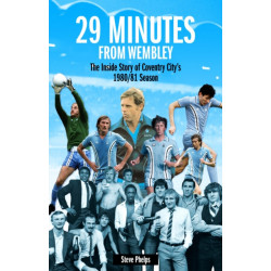 29 Minutes from Wembley: The Inside Story of Coventry City's 1980/81 Season