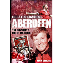 Aberdeen Greatest Games: The Dons' Fifty Finest Matches