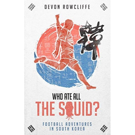 Who Ate All the Squid?: Football Adventures in South Korea