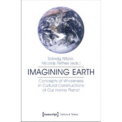 Imagining Earth – Concepts of Wholeness in Cultural Constructions of Our Home Planet: Concepts of Wholeness in Cultural Constructions of Our Home Planet