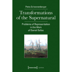 Transformations of the Supernatural – Problems of Representation in the Work of Daniel Defoe: Problems of Representation in the Work of Daniel Defoe