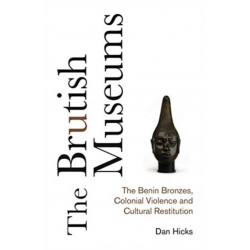 The Brutish Museums: The Benin Bronzes, Colonial Violence and Cultural Restitution