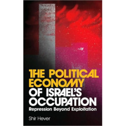 The Political Economy of Israel's Occupation: Repression Beyond Exploitation