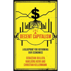 Decent Capitalism: A Blueprint for Reforming our Economies
