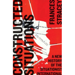 Constructed Situations: A New History of the Situationist International
