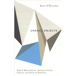 Unreal Objects: Digital Materialities, Technoscientific Projects and Political Realities