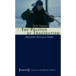 The Politics of Imagination – Benjamin, Kracauer, Kluge: Benjamin, Kracauer, Kluge