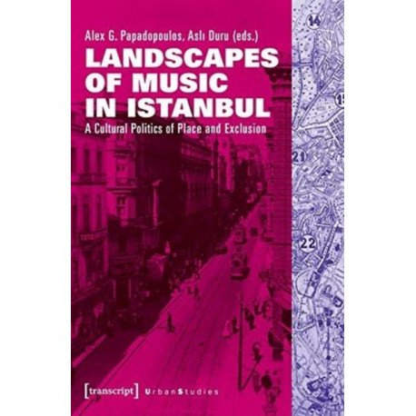 Landscapes of Music in Istanbul – A Cultural Politics of Place and Exclusion: A Cultural Politics of Place and Exclusion