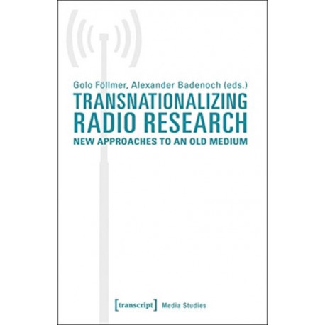 Transnationalizing Radio Research – New Approaches to an Old Medium: New Approaches to an Old Medium