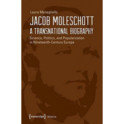 Jacob Moleschott – A Transnational Biography – Science, Politics, and Popularization in Nineteenth–Century Europe: Science, Politics, and Popularization in Nineteenth-Century Europe