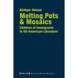 Melting Pots & Mosaics – Children of Immigrants in US–American Literature: Children of Immigrants in Us-American Literature