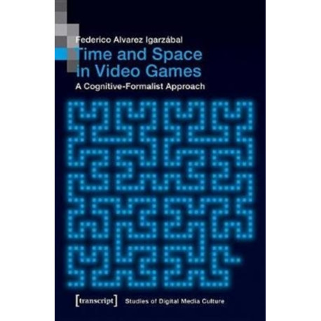 Time and Space in Video Games – A Cognitive–Formalist Approach: A Cognitive-Formalist Approach
